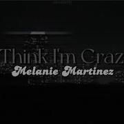 Melanie Martinez I Think I M Crazy