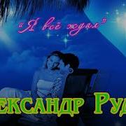 Какая Красивая Песня Я Все Ждал Исп Александр Рудак