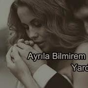 Ayrıla Bilmirəm Yardan