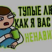 Тупые Люди Как Я Вас Блин Ненавижу