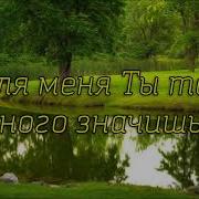 Для Меня Ты Так Много Значишь