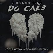 Den Davydov Я Люблю Тебя До Слёз
