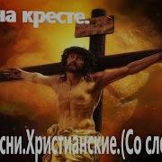 Там На Кресте В Муках Распят Тот Кто Так Любит Тебя