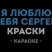 Краски Я Люблю Тебя Сергей Караоке