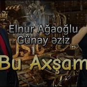 Elnur Agaoglu Gunay Eziz Bu Axsam 2024