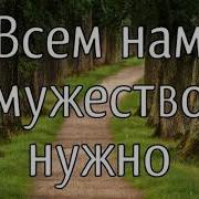 Всем Нам Мужество Нужно Идти По Дороге Земной