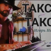 Игорь Николаев Такси Такси На Пианино