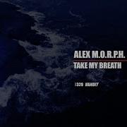 Alex M O R P H Take My Breath