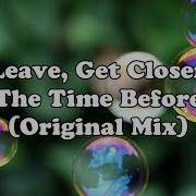 Leave Get Closer The Time Before Original Mix