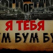 World Of Tanks Я Тебя Бум Бум Бум