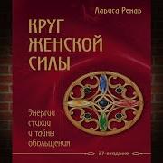 Лариса Ренар Круг Женской Силы Энергии Стихий И Тайны Обольщения