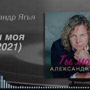 Александр Ягья Ты Моя