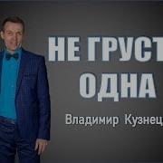 Не Грусти Одна Владимир Кузнецов Шансон