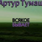Артур Тумаш Всякое Бывает