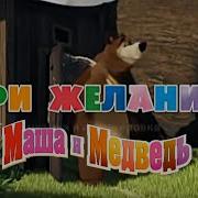 Маша И Медведь Три Желания Исполняет Василий Богатырев