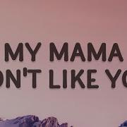 My Mama Don T Like You But She Likes Everyone