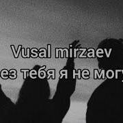 Вусал Мирзаев Без Тебя Я Не Могу Текст Песни Эту Песню Ищут Все 2021