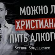 Можно Ли Христианам Пить Алкоголь Пастор Богдан Бондаренко Проповедь Алкогол