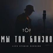 Мы Так Близко Tof