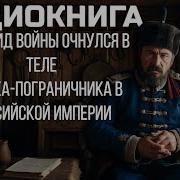 Аудиокнига Ивалид Войны Очнулся В Теле Казака Пограничника В Российской