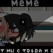 Meme Гача Лайф Ну Вот Мы С Тобой Теперь Однт