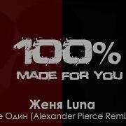 Женя Luna Не Один Alexander Pierce Remix 100 Made For You