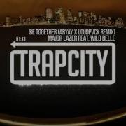 Major Lazer Be Together Feat Wild Belle Aryay Loudpvck Remix