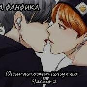 Озвучка Фанфика Юнги Я Может Не Нужно Юнги И Чимин Часть 2