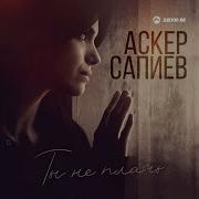 Ты Не Плачь Аскер Сапиев