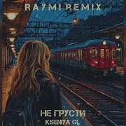 Kseniya Gl Не Грусти Raymi Remix