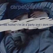 Can I Have A Ride Home I M At A Party And I Don T Know Anyone Carpetgarden Lyrics