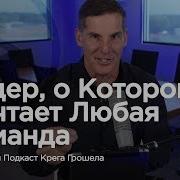 Лидер О Котором Мечтает Любая Команда Лидерский Подкаст Крега Грошела