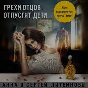 Анна И Сергей Литвиновы Грехи Отцов Отпустят Дети