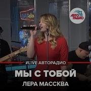 Лера Массква Мы С Тобой Live Авторадио