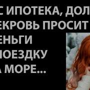 У Нас Ипотека Долги А Свекровь Просит Деньги На Поездку На Море