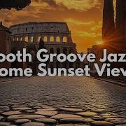 Smooth Grooves Jazz Chill Soulful Jazz With Romantic Rome Sunset View