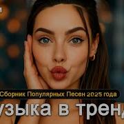 Российские Хиты 2024 2025 Музыка В Тренде 2025 Самые Лучшие Песни 2025 Лучшие Песни 2025