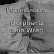 Ретопология В 3Dsmax С Помощью Модификаторов Morpher И Skin Wrap