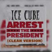 Ice Cube Arrest The President Clean