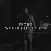 Would I Lie To You Froro