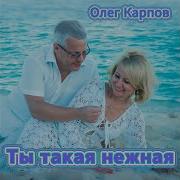 Олег Карпов Ты Такая Нежная