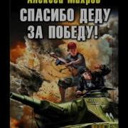 Алексеи Махров Спасибо Деду За Победу Часть 2