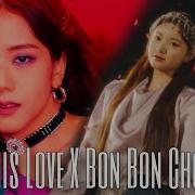 Kill This Love X Bon Bon Chocolat Blackpink X Everglow Mashup