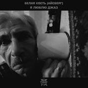 Белая Кость Айсберг Я Люблю Джаз
