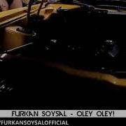 Furkan Soysal Oley Oley Фуркан Сойсал Олей Олей