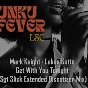 Mark Knight Lukas Setto Get With You Tonight Sgt Slick Extended Discotizer Mix