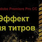 Как Сделать Эффект Для Титров В Adobe Premiere Pro Cc