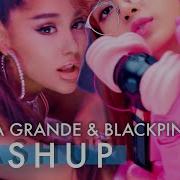 Ariana Grande Blackpink Mashup