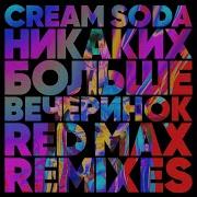 Cream Soda Никаких Больше Вечеринок Red Max Remix