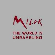 The World Is Unravelling Milck